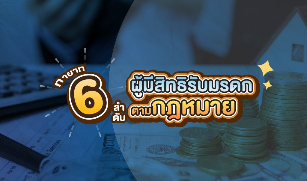 ทายาท 6 ลำดับ ผู้มีสิทธิรับมรกดกตามกฎหมาย